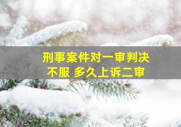 刑事案件对一审判决不服 多久上诉二审